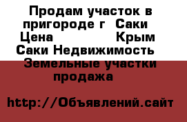 Продам участок в пригороде г. Саки › Цена ­ 270 000 - Крым, Саки Недвижимость » Земельные участки продажа   